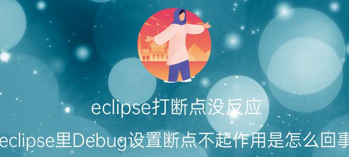 eclipse打断点没反应 eclipse里Debug设置断点不起作用是怎么回事？